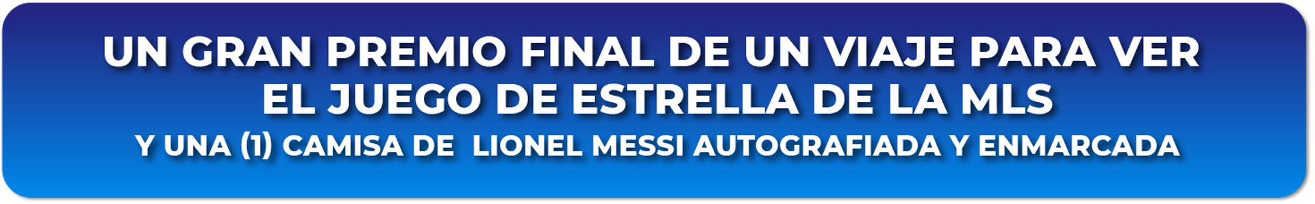 UN GRAN PREMIO FINAL DE UN VIAJE PARA VER EL JUEGO DE ESTRELLA DE LA MLS Y UNA (1) CAMISA DE LIONEL MESSI AUTOGRAFIADA Y ENMARCADA