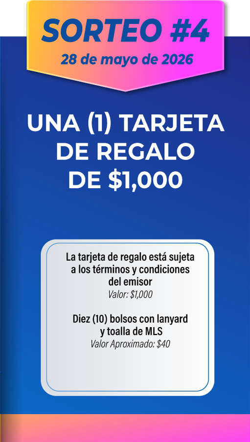 SORTEO #4 28 de mayo de 2026. UNA (1) TARJETA DE REGALO DE $1,000. La tarjeta de regalo está sujeta a los términos y condiciones del emisor. Valor: $1,000. Diez (10) bolsos con lanyard y toalla de MLS. Valor Aproximado: $40